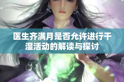 医生齐满月是否允许进行干湿活动的解读与探讨