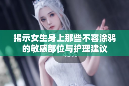 揭示女生身上那些不容涂鸦的敏感部位与护理建议
