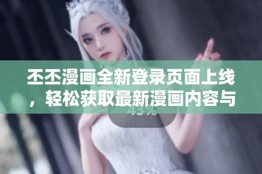 丕丕漫画全新登录页面上线，轻松获取最新漫画内容与精彩推荐