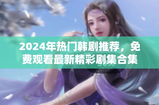 2024年热门韩剧推荐，免费观看最新精彩剧集合集