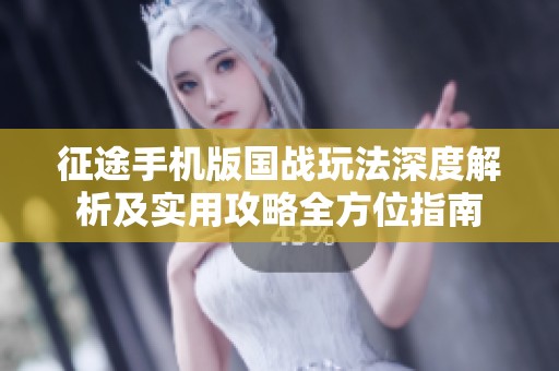 征途手机版国战玩法深度解析及实用攻略全方位指南
