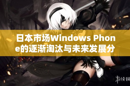 日本市场Windows Phone的逐渐淘汰与未来发展分析