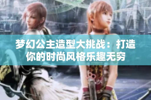 梦幻公主造型大挑战：打造你的时尚风格乐趣无穷