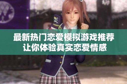 最新热门恋爱模拟游戏推荐 让你体验真实恋爱情感