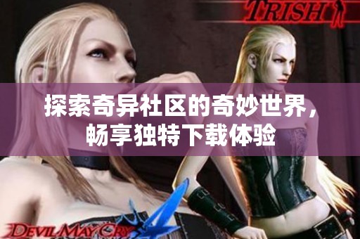 探索奇异社区的奇妙世界，畅享独特下载体验