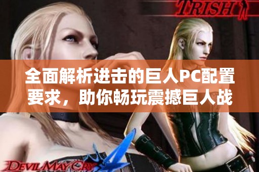 全面解析进击的巨人PC配置要求，助你畅玩震撼巨人战斗体验