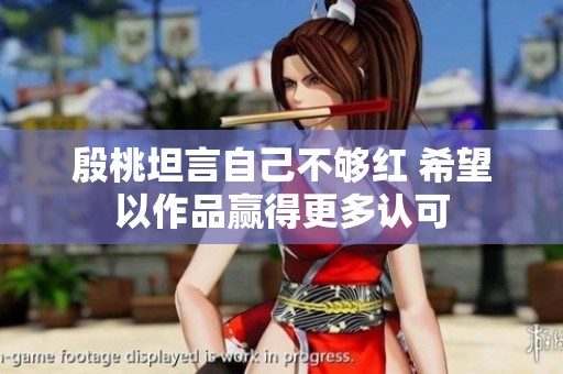 殷桃坦言自己不够红 希望以作品赢得更多认可