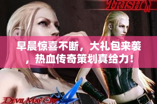 早晨惊喜不断，大礼包来袭，热血传奇策划真给力！