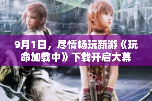 9月1日，尽情畅玩新游《玩命加载中》下载开启大幕