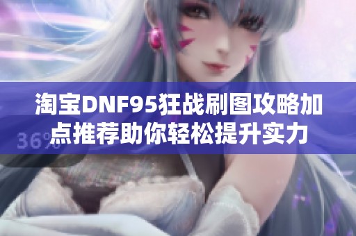 淘宝DNF95狂战刷图攻略加点推荐助你轻松提升实力