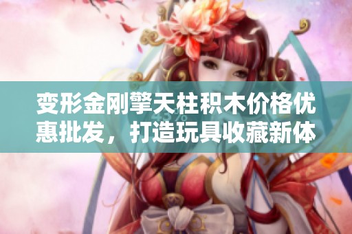 变形金刚擎天柱积木价格优惠批发，打造玩具收藏新体验