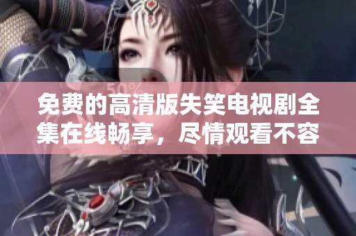 免费的高清版失笑电视剧全集在线畅享，尽情观看不容错过！
