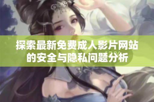 探索最新免费成人影片网站的安全与隐私问题分析
