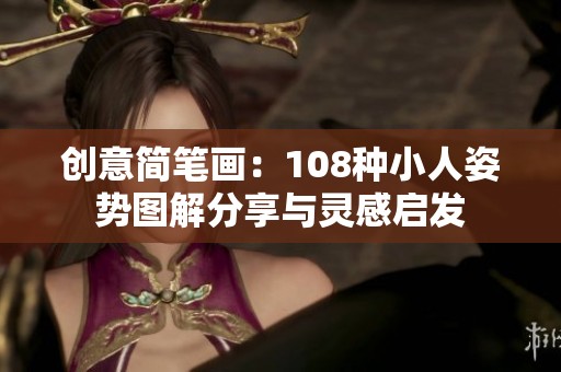 创意简笔画：108种小人姿势图解分享与灵感启发