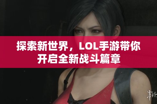 探索新世界，LOL手游带你开启全新战斗篇章