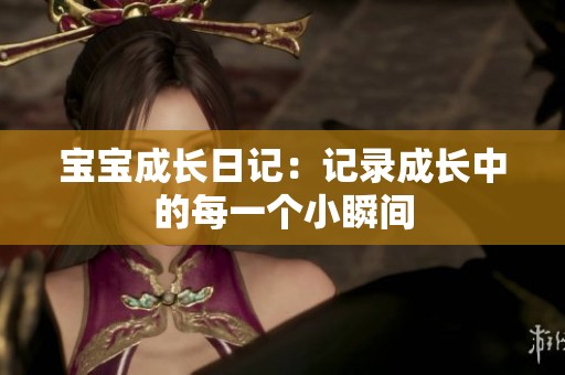 宝宝成长日记：记录成长中的每一个小瞬间