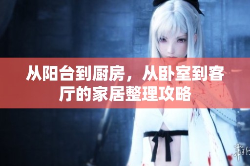 从阳台到厨房，从卧室到客厅的家居整理攻略