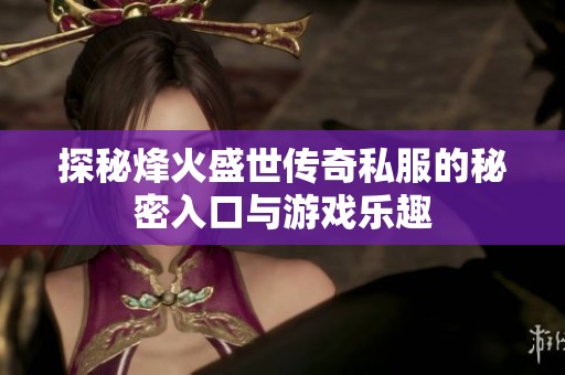 探秘烽火盛世传奇私服的秘密入口与游戏乐趣
