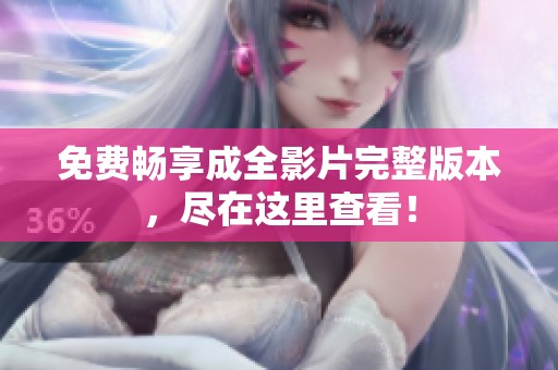免费畅享成全影片完整版本，尽在这里查看！