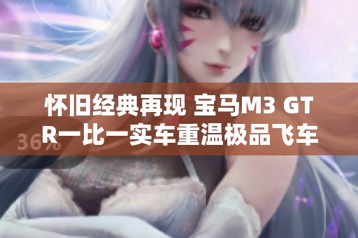 怀旧经典再现 宝马M3 GTR一比一实车重温极品飞车9魅力