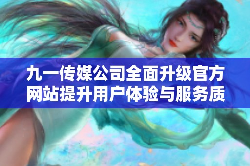 九一传媒公司全面升级官方网站提升用户体验与服务质量