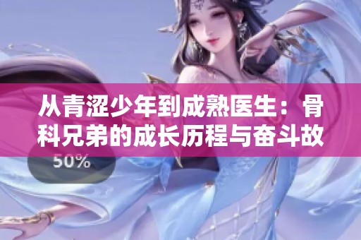 从青涩少年到成熟医生：骨科兄弟的成长历程与奋斗故事