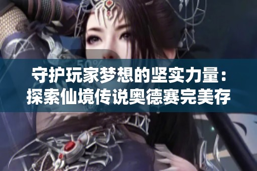 守护玩家梦想的坚实力量：探索仙境传说奥德赛完美存档秘籍