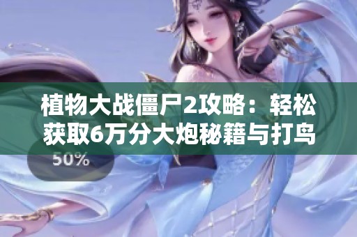 植物大战僵尸2攻略：轻松获取6万分大炮秘籍与打鸟技巧全解析