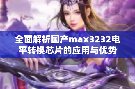 全面解析国产max3232电平转换芯片的应用与优势