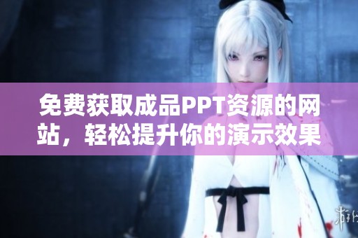 免费获取成品PPT资源的网站，轻松提升你的演示效果