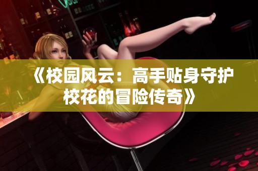 《校园风云：高手贴身守护校花的冒险传奇》