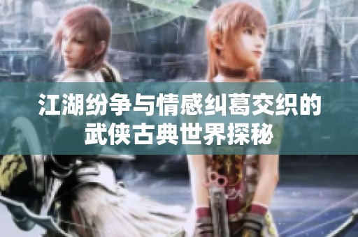 江湖纷争与情感纠葛交织的武侠古典世界探秘