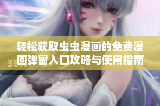 轻松获取虫虫漫画的免费漫画弹窗入口攻略与使用指南