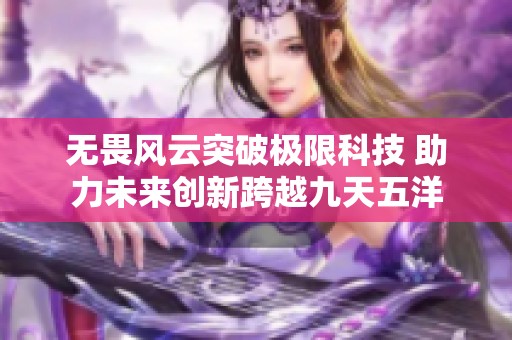 无畏风云突破极限科技 助力未来创新跨越九天五洋