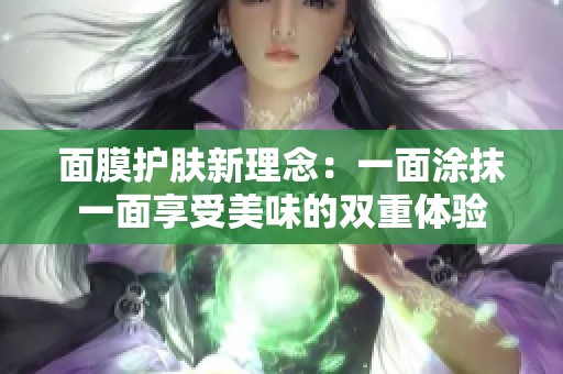 面膜护肤新理念：一面涂抹一面享受美味的双重体验