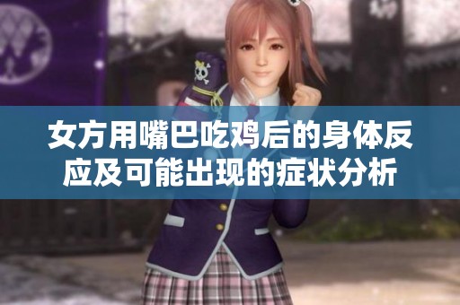 女方用嘴巴吃鸡后的身体反应及可能出现的症状分析
