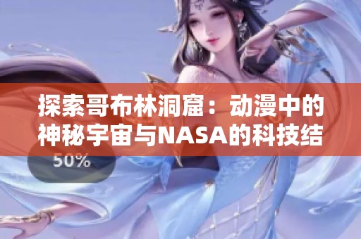 探索哥布林洞窟：动漫中的神秘宇宙与NASA的科技结合