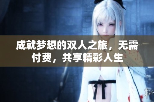 成就梦想的双人之旅，无需付费，共享精彩人生