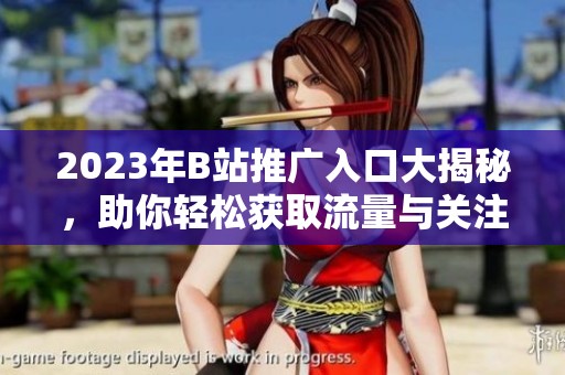 2023年B站推广入口大揭秘，助你轻松获取流量与关注