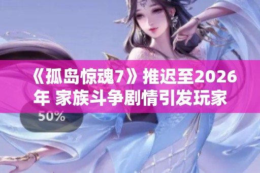 《孤岛惊魂7》推迟至2026年 家族斗争剧情引发玩家期待