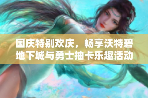国庆特别欢庆，畅享沃特碧地下城与勇士抽卡乐趣活动!