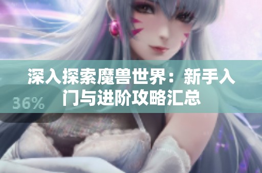 深入探索魔兽世界：新手入门与进阶攻略汇总