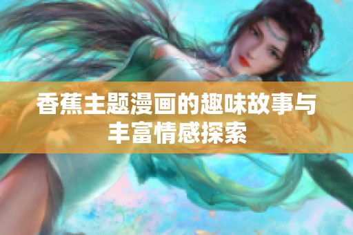香蕉主题漫画的趣味故事与丰富情感探索