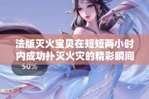 法版灭火宝贝在短短两小时内成功扑灭火灾的精彩瞬间