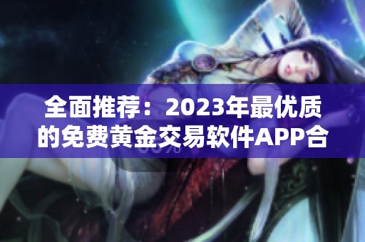 全面推荐：2023年最优质的免费黄金交易软件APP合集