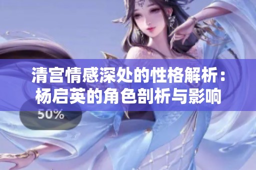 清宫情感深处的性格解析：杨启英的角色剖析与影响
