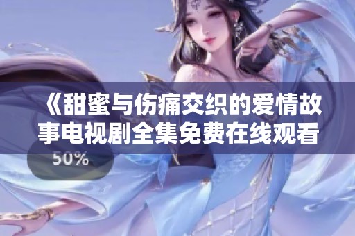 《甜蜜与伤痛交织的爱情故事电视剧全集免费在线观看》