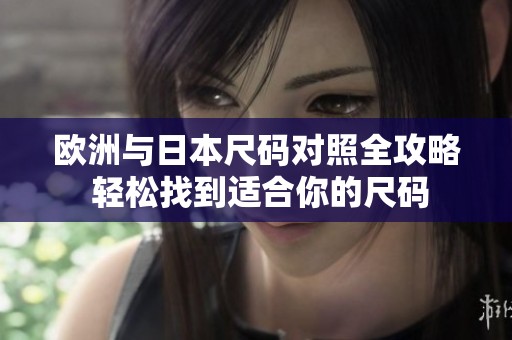 欧洲与日本尺码对照全攻略 轻松找到适合你的尺码