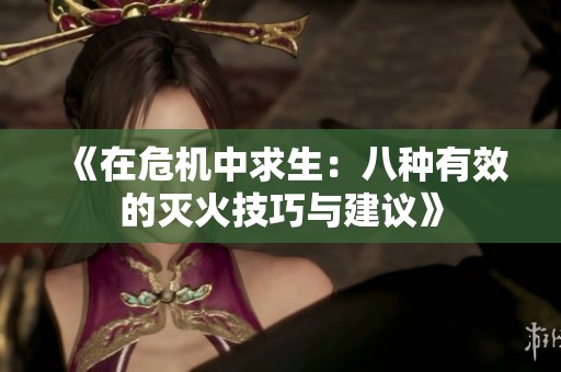 《在危机中求生：八种有效的灭火技巧与建议》