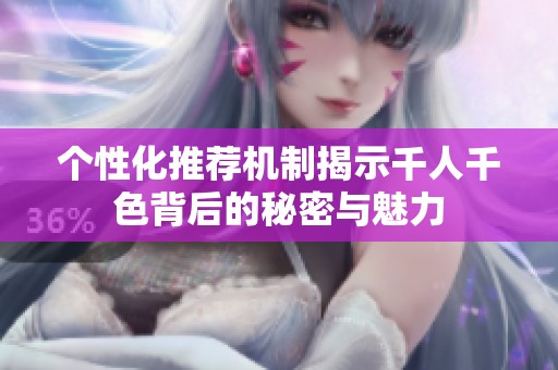 个性化推荐机制揭示千人千色背后的秘密与魅力